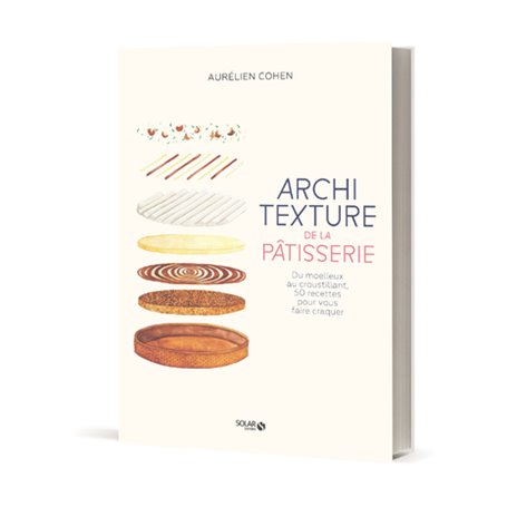 Architexture de la pâtisserie - Du moelleux au croustillant, 50 recettes pour vous faire craquer