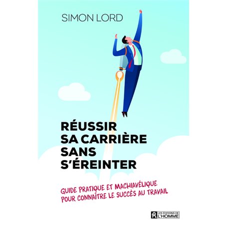 Réussir sa carrière sans s'éreinter - Guide pratique et machiavélique pour connaître le succès au tr