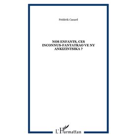 NOS ENFANTS, CES INCONNUS-FANTATRAO VE NY ANKIZINTSIKA ?
