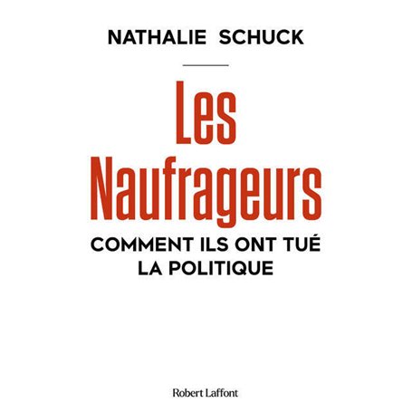 Les Naufrageurs - Comment ils ont tué la politique