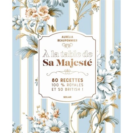 A la table de Sa Majesté - 80 recettes 100 % royales et so british
