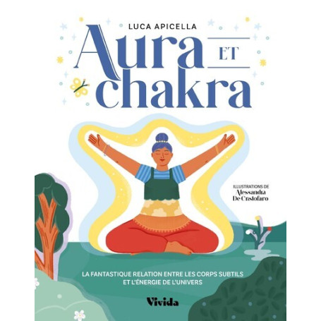 Aura et chakra - La fantastique relation entre les corps subtils et l'énergie de l'Univers