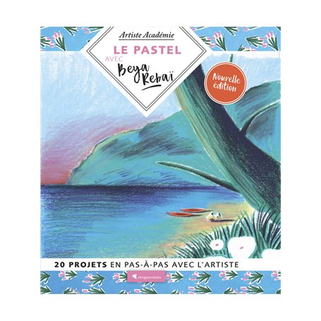 Le pastel avec Beya Rebaï - 20 projets en pas-à-pas avec l'artiste
