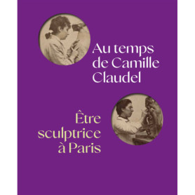 AU TEMPS DE CAMILLE CLAUDEL, ÊTRE SCULPTRICE À PARIS AU TEMPS DE CAMILLE CLAUDEL, ÊTRE SCULPTRICE À PARIS