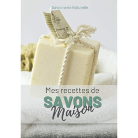 Mes Recettes de Savons Maison : 50 Fiches pour Fabriquer vos Savons Naturels