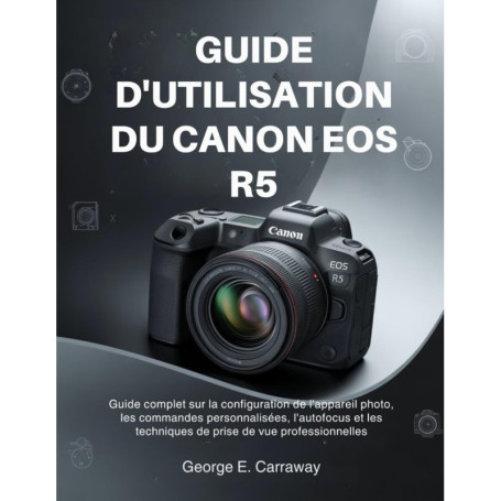 Guide Pratique du Canon EOS R5 : Maîtrisez Votre Appareil Photo