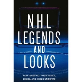 NHL Legends And Looks : L'Histoire des Noms, Logos et Uniformes des Équipes