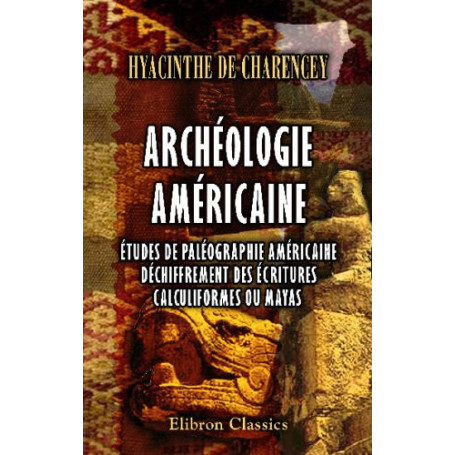 Archéologie Américaine : Déchiffrement des Écritures Mayas