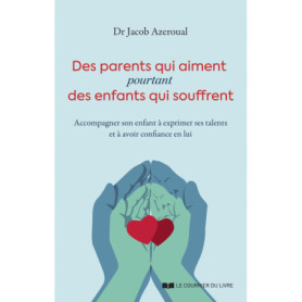 Des parents qui aiment, pourtant des enfants qui souffrent - Accompagner son enfant à exprimer ses talents et à avoir confiance