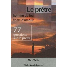 Le prêtre homme de feu, homme d'amour - 77 questions sur le prêtre