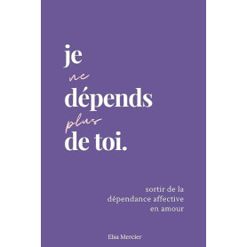 Je ne dépends plus de toi: Sortir de la dépendance affective en amour