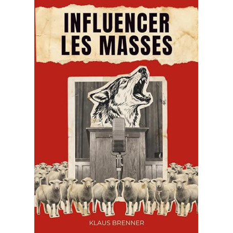 INFLUENCER LES MASSES: Les techniques psychologiques grâce auxquelles quelques personnes ont appris à en guider des milliards